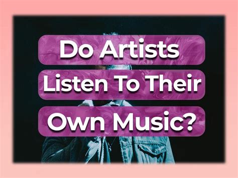 do artists listen to their own music? sometimes they don't